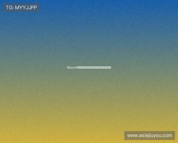 Kaiyun开云官方入口最新登录网址分享，便捷快捷安全可靠
